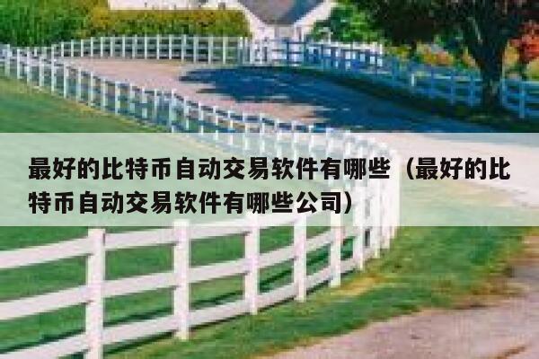 最好的比特币自动交易软件有哪些(最好的比特币自动交易软件有哪些公司) 第1张 最好的比特币自动交易软件有哪些(最好的比特币自动交易软件有哪些公司) 第1张