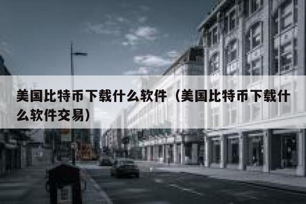 美国比特币下载什么软件(美国比特币下载什么软件交易) 第1张 美国比特币下载什么软件(美国比特币下载什么软件交易) 第1张