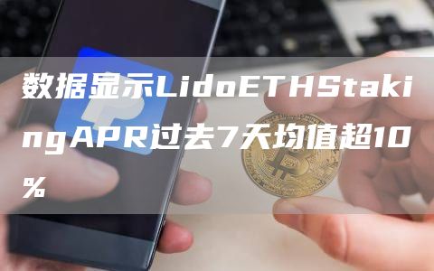 数据显示LidoETHStakingAPR过去7天均值超10%1