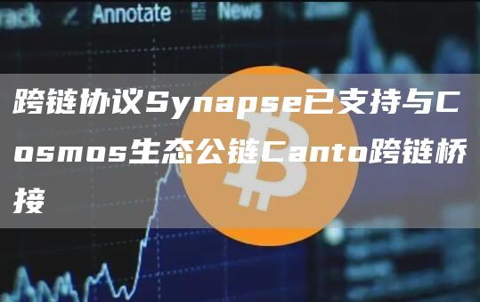 跨链协议Synapse已支持与Cosmos生态公链Canto跨链桥接1