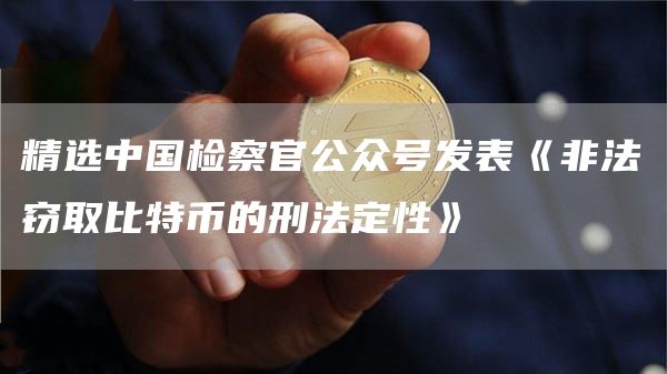 精选中国检察官公众号发表《非法窃取比特币的刑法定性》1