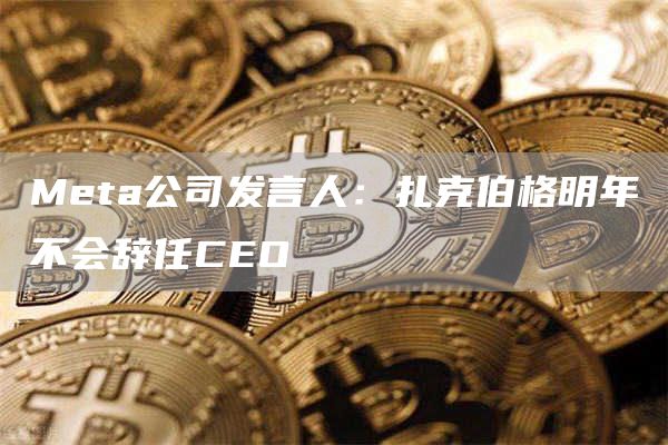 Meta公司发言人:扎克伯格明年不会辞任CEO1