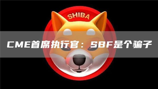 CME首席执行官：SBF是个骗子1
