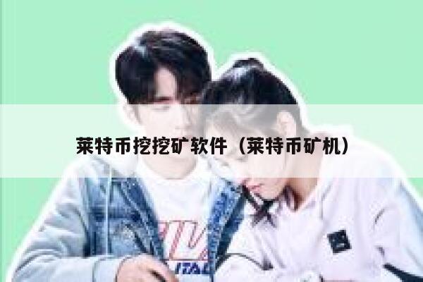 莱特币挖挖矿软件(莱特币矿机) 第1张 莱特币挖挖矿软件(莱特币矿机) 第1张