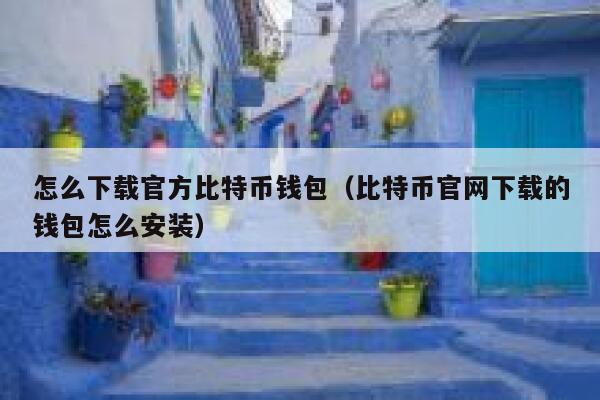 怎么下载官方比特币钱包(比特币官网下载的钱包怎么安装) 第1张 怎么下载官方比特币钱包(比特币官网下载的钱包怎么安装) 第1张