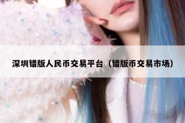 深圳错版人民币交易平台（错版币交易市场） 第1张