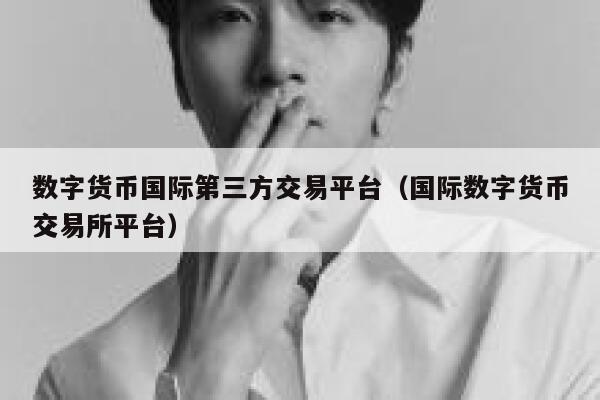 数字货币国际第三方交易平台(国际数字货币交易所平台) 第1张 数字货币国际第三方交易平台(国际数字货币交易所平台) 第1张