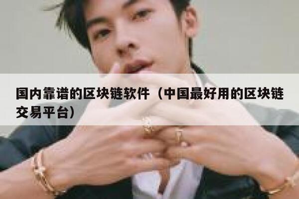 国内靠谱的区块链软件(中国最好用的区块链交易平台) 第1张 国内靠谱的区块链软件(中国最好用的区块链交易平台) 第1张