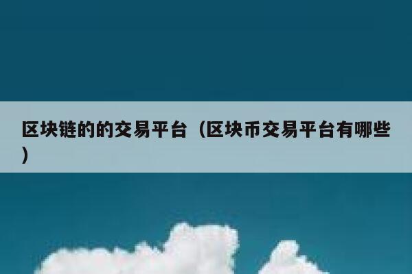 区块链的的交易平台(区块币交易平台有哪些) 第1张 区块链的的交易平台(区块币交易平台有哪些) 第1张