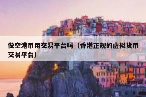 做空港币用交易平台吗(香港正规的虚拟货币交易平台) 第1张 做空港币用交易平台吗(香港正规的虚拟货币交易平台) 第1张
