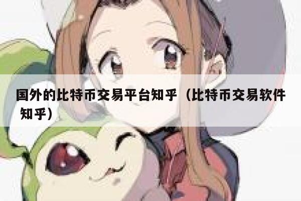 国外的比特币交易平台知乎(比特币交易软件 知乎) 第1张 国外的比特币交易平台知乎(比特币交易软件 知乎) 第1张