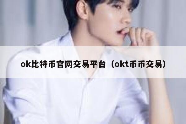 ok比特币官网交易平台(okt币币交易) 第1张 ok比特币官网交易平台(okt币币交易) 第1张