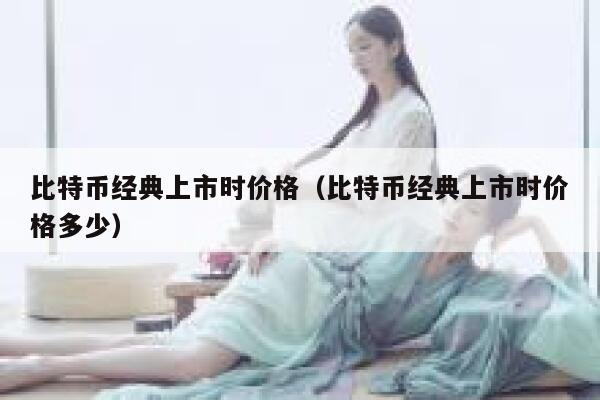 比特币经典上市时价格（比特币经典上市时价格多少） 第1张