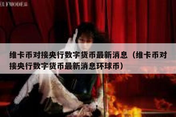 维卡币对接央行数字货币最新消息(维卡币对接央行数字货币最新消息环球币) 第1张 维卡币对接央行数字货币最新消息(维卡币对接央行数字货币最新消息环球币) 第1张