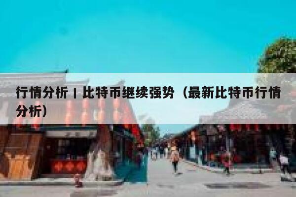 行情分析丨比特币继续强势（最新比特币行情分析） 第1张