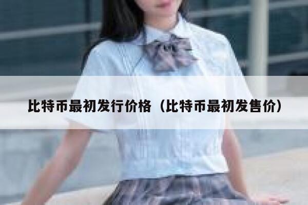 比特币最初发行价格(比特币最初发售价) 第1张 比特币最初发行价格(比特币最初发售价) 第1张