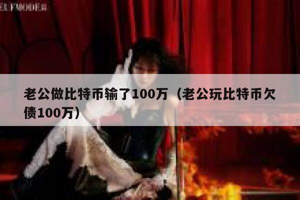 老公做比特币输了100万(老公玩比特币欠债100万) 第1张 老公做比特币输了100万(老公玩比特币欠债100万) 第1张