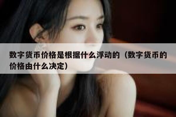 数字货币价格是根据什么浮动的（数字货币的价格由什么决定） 第1张