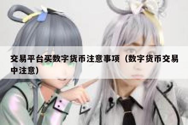 交易平台买数字货币注意事项（数字货币交易中注意） 第1张