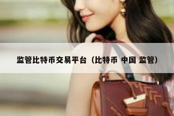 监管比特币交易平台(比特币 中国 监管) 第1张 监管比特币交易平台(比特币 中国 监管) 第1张