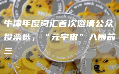 牛津年度词汇首次邀请公众投票选，“元宇宙”入围前三1