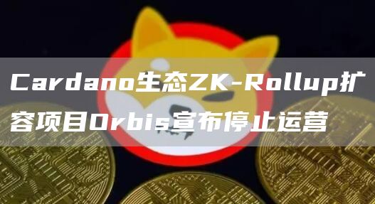 Cardano生态ZK-Rollup扩容项目Orbis宣布停止运营1