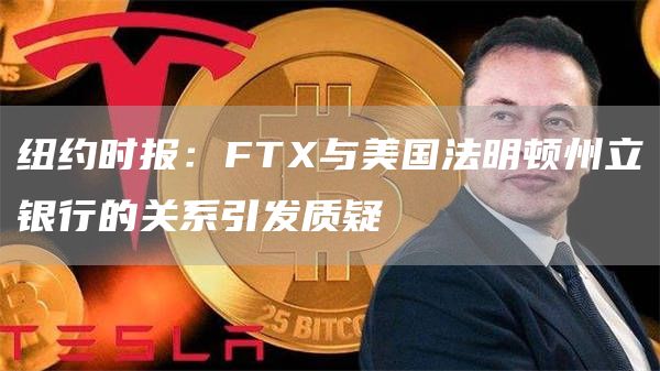 纽约时报：FTX与美国法明顿州立银行的关系引发质疑1