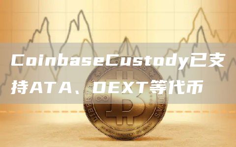 CoinbaseCustody已支持ATA、DEXT等代币1