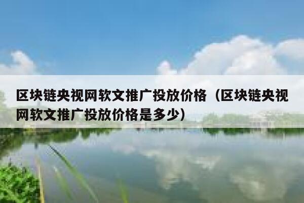 区块链央视网软文推广投放价格(区块链央视网软文推广投放价格是多少) 第1张 区块链央视网软文推广投放价格(区块链央视网软文推广投放价格是多少) 第1张