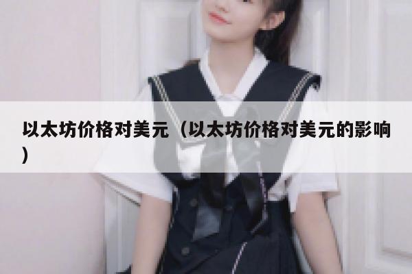 以太坊价格对美元(以太坊价格对美元的影响) 第1张 以太坊价格对美元(以太坊价格对美元的影响) 第1张