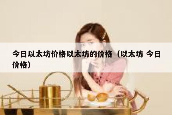 今日以太坊价格以太坊的价格(以太坊 今日价格) 第1张 今日以太坊价格以太坊的价格(以太坊 今日价格) 第1张