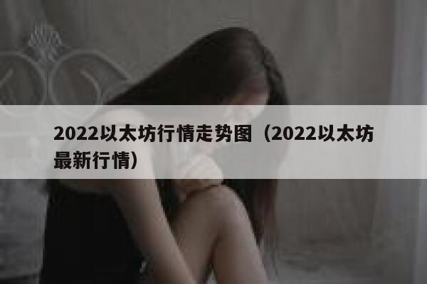 2022以太坊行情走势图(2022以太坊最新行情) 第1张 2022以太坊行情走势图(2022以太坊最新行情) 第1张