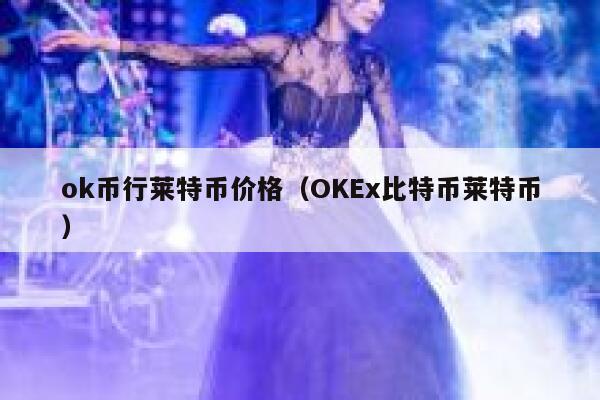 ok币行莱特币价格（OKEx比特币莱特币） 第1张