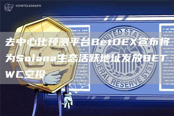去中心化预测平台BetDEX宣布将为Solana生态活跃地址发放BETWC空投1