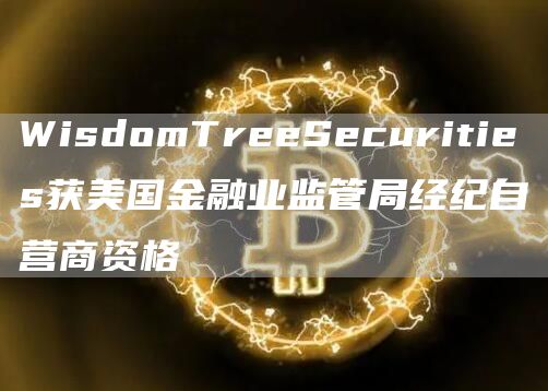 WisdomTreeSecurities获美国金融业监管局经纪自营商资格1