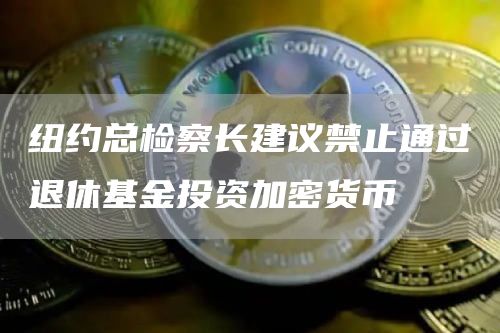 纽约总检察长建议禁止通过退休基金投资加密货币1