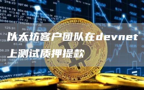 以太坊客户团队在devnet上测试质押提款1