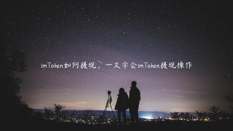 imToken如何提现，一文学会imToken提现操作