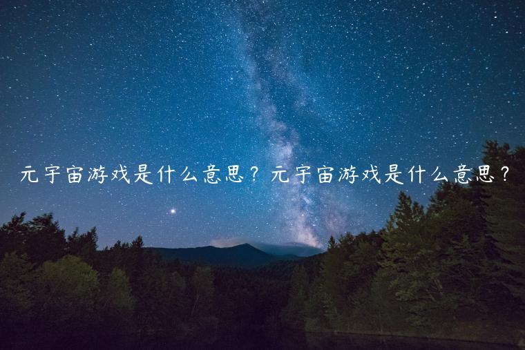 元宇宙游戏是什么意思?元宇宙游戏是什么意思? 元宇宙游戏是什么意思?元宇宙游戏是什么意思?