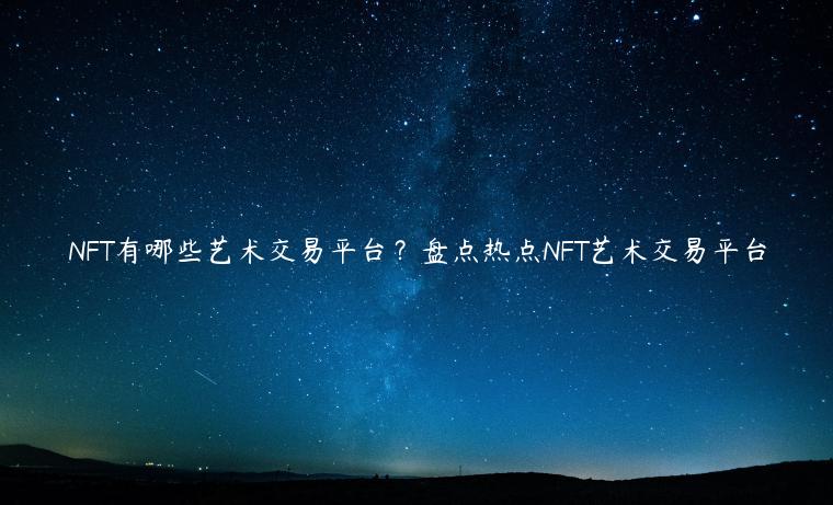 NFT有哪些艺术交易平台?盘点热点NFT艺术交易平台 NFT有哪些艺术交易平台?盘点热点NFT艺术交易平台