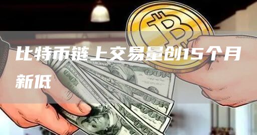比特币链上交易量创15个月新低1