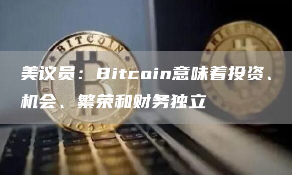 美议员：Bitcoin意味着投资、机会、繁荣和财务独立1