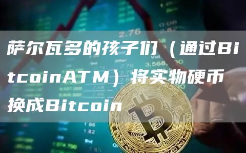 萨尔瓦多的孩子们（通过BitcoinATM）将实物硬币换成Bitcoin1