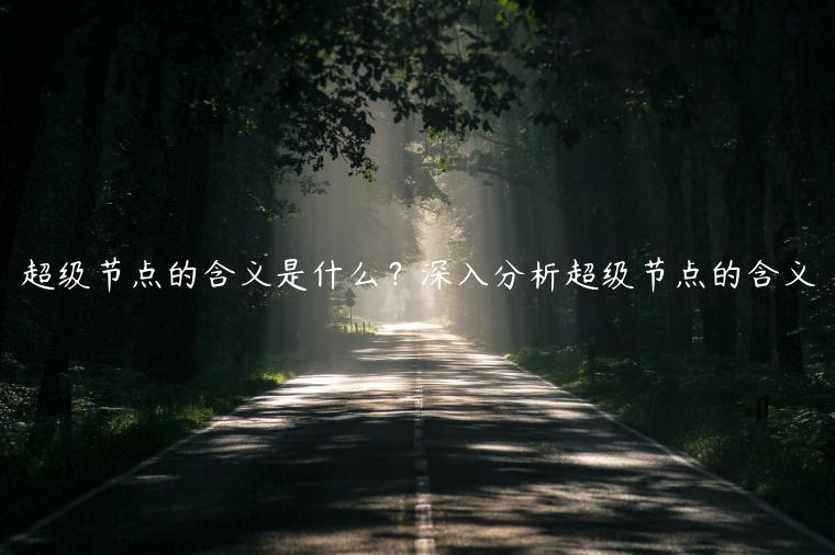超级节点的含义是什么?深入分析超级节点的含义 超级节点的含义是什么?深入分析超级节点的含义
