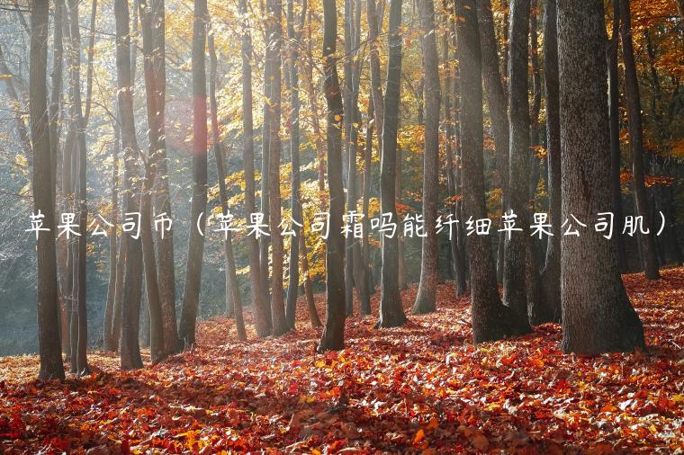 苹果公司币(苹果公司霜吗能纤细苹果公司肌) 苹果公司币(苹果公司霜吗能纤细苹果公司肌)