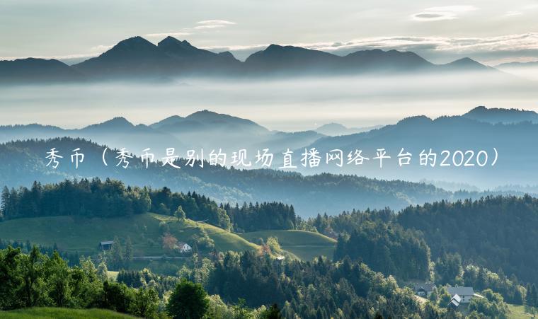 秀币(秀币是别的现场直播网络平台的2020) 秀币(秀币是别的现场直播网络平台的2020)