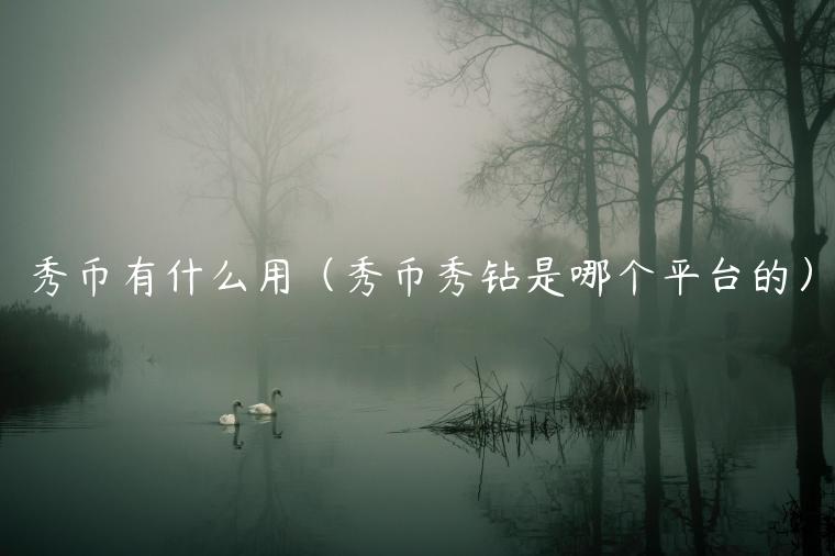 秀币有什么用(秀币秀钻是哪个平台的) 秀币有什么用(秀币秀钻是哪个平台的)
