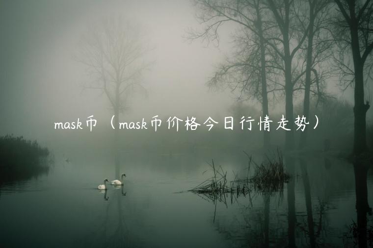 mask币(mask币价格今日行情走势) mask币(mask币价格今日行情走势)