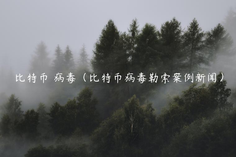 比特币 病毒(比特币病毒勒索案例新闻) 比特币 病毒(比特币病毒勒索案例新闻)