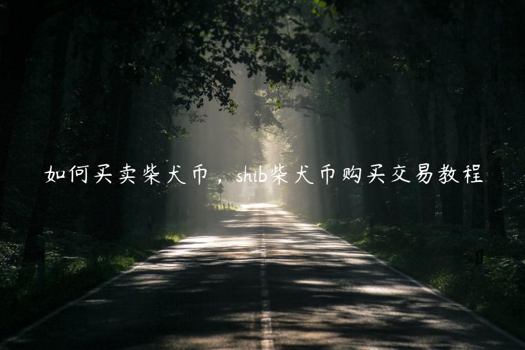 如何买卖柴犬币,shib柴犬币购买交易教程 如何买卖柴犬币,shib柴犬币购买交易教程